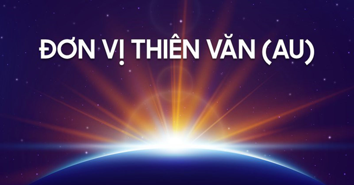 Đơn vị thiên văn là gì? 1 đơn vị thiên văn bằng bao nhiêu km, m?