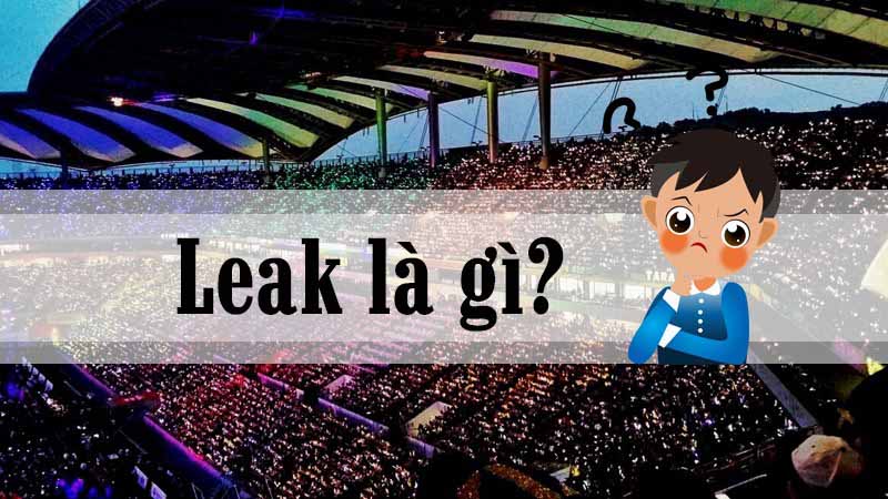 Leak là gì? Nghĩa của leak trong Kpop