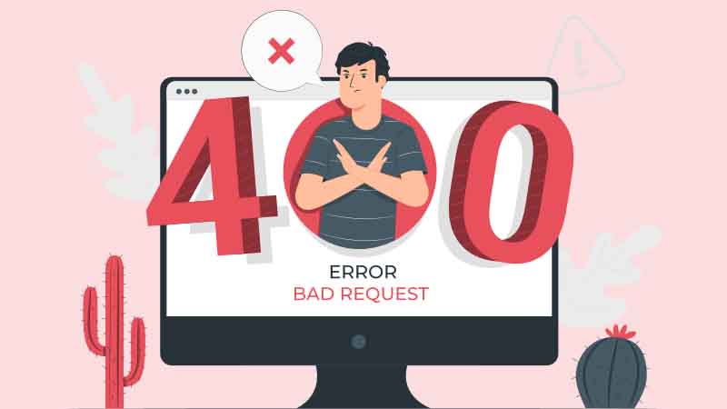 Lỗi 400 Bad Request là gì? Nguyên nhân, cách khắc phục