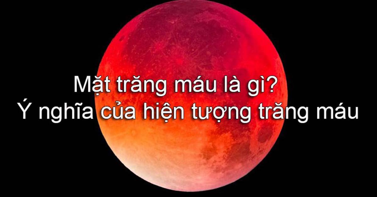 Mặt trăng máu là gì? Ý nghĩa của hiện tượng trăng máu