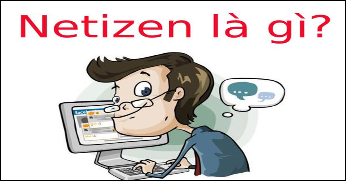 Netizen Là Gì? Là Ai, Tầm Ảnh Hưởng Của Họ Trên Mạng Xã Hội