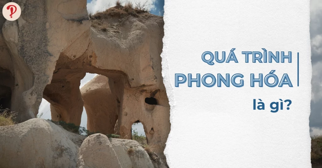 Quá trình phong hoá là gì? Các quá trình phong hóa và đặc điểm