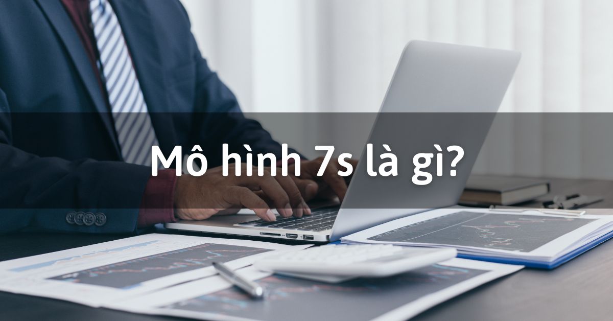 7s là gì? Các nhân tố quan trọng và Ứng dụng của mô hình 7s hiện nay