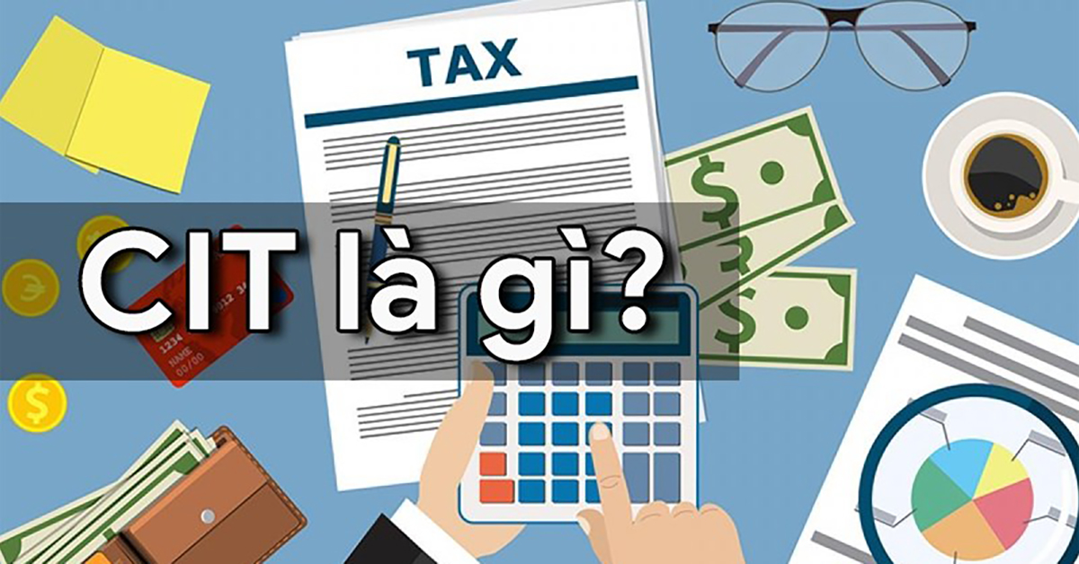 CIT là gì? Tìm hiểu các quy định về thuế thu nhập doanh nghiệp
