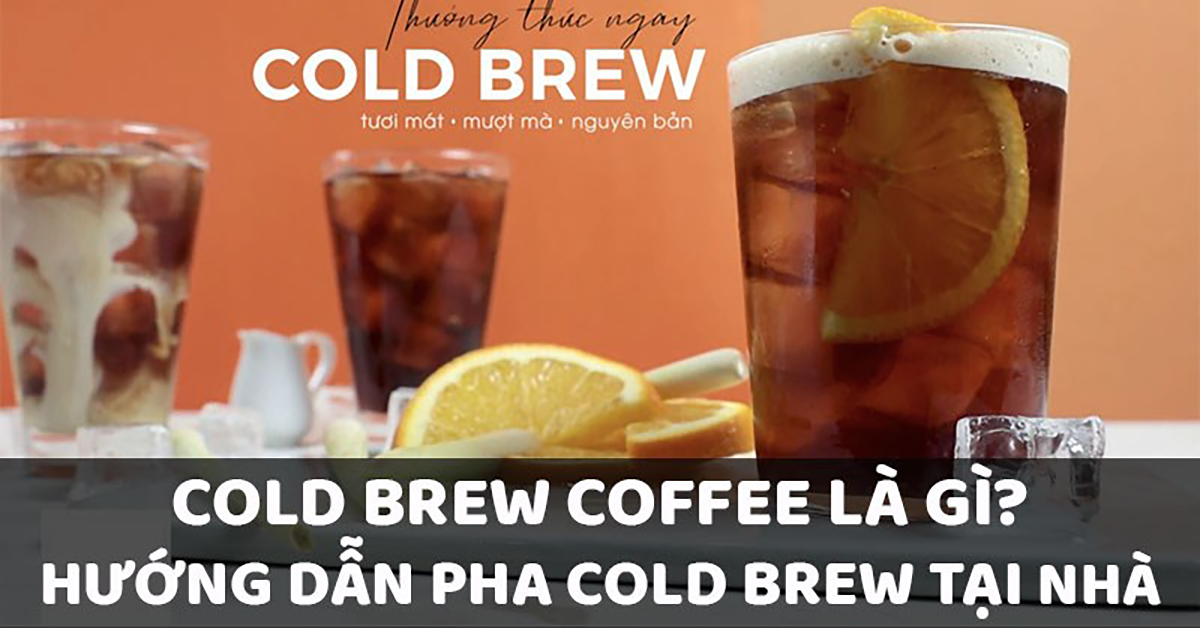 Cold brew coffee là gì? Hướng dẫn pha Cold brew coffee cực ngon