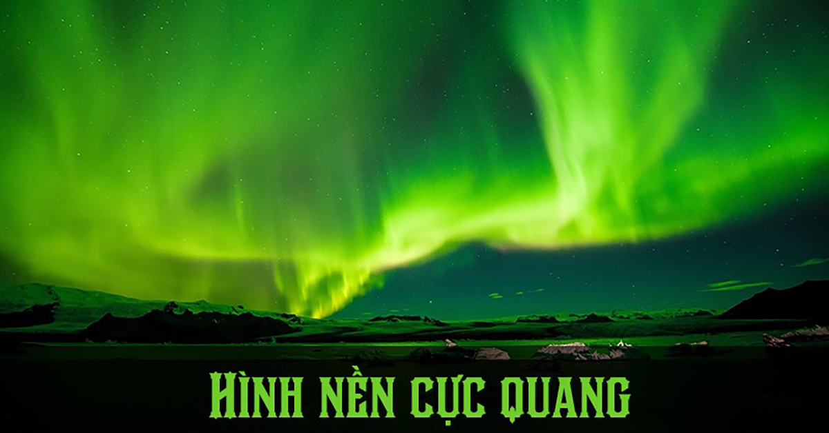 Cực quang là gì, xuất hiện ở đâu? 100+ hình nền cực quang đẹp nhất