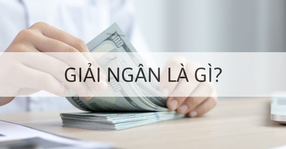 Giải ngân là gì? Các hình thức giải ngân và quy trình giải ngân