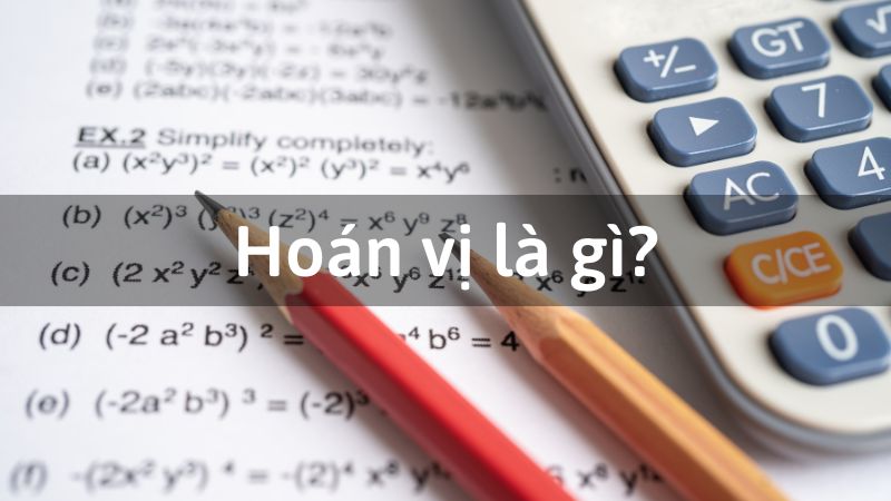 hoán vị là gì và hoán vị là một phần quan trọng trong chuyên đề toán xác suất Hoán vị là gì? Quy tắc đếm hoán vị, chỉnh vị, tổ hợp