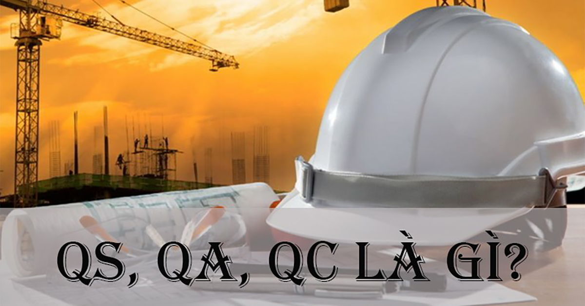 QS, QA, QC là gì? Công việc của QS, QA, QC trong ngành xây dựng