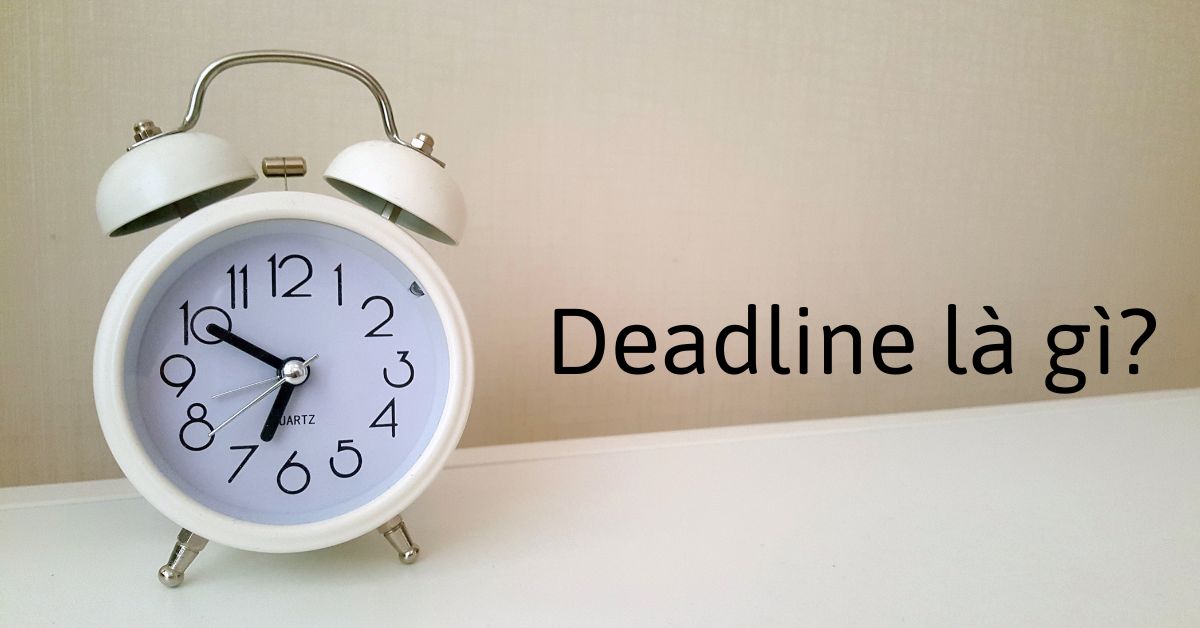 Ý nghĩa và cách dùng của từ “deadline”