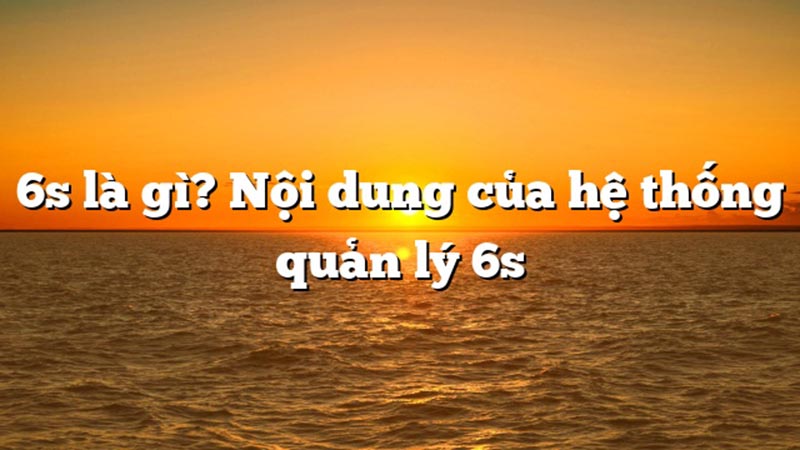 Khái niệm 6s là gì?
