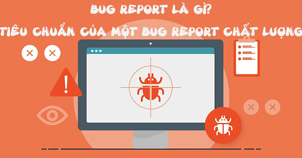 Bug Report là gì? Tiêu chuẩn của một Bug Report chất lượng