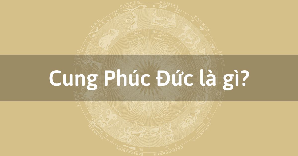 Cung Phúc Đức là gì? Lý giải cung Phúc Đức trong tử vi