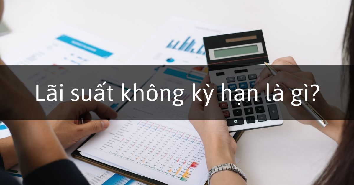 Lãi suất không kỳ hạn là gì? Lợi ích, cách tính lãi suất không kỳ hạn