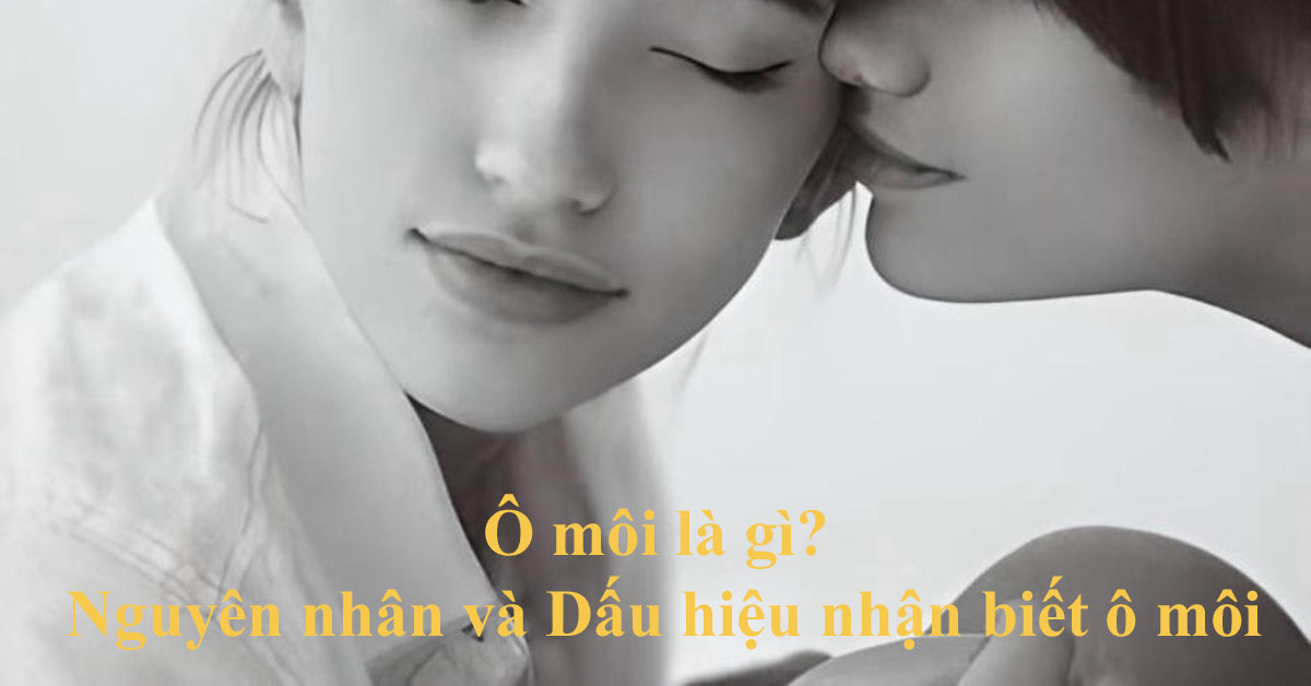 Ô môi là gì? Nguyên nhân và Dấu hiệu nhận biết ô môi