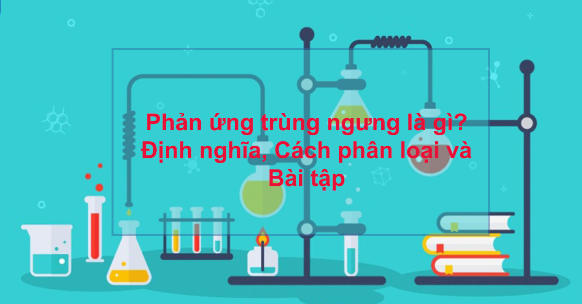 Phản ứng trùng ngưng là gì? Định nghĩa, Cách phân loại và Bài tập
