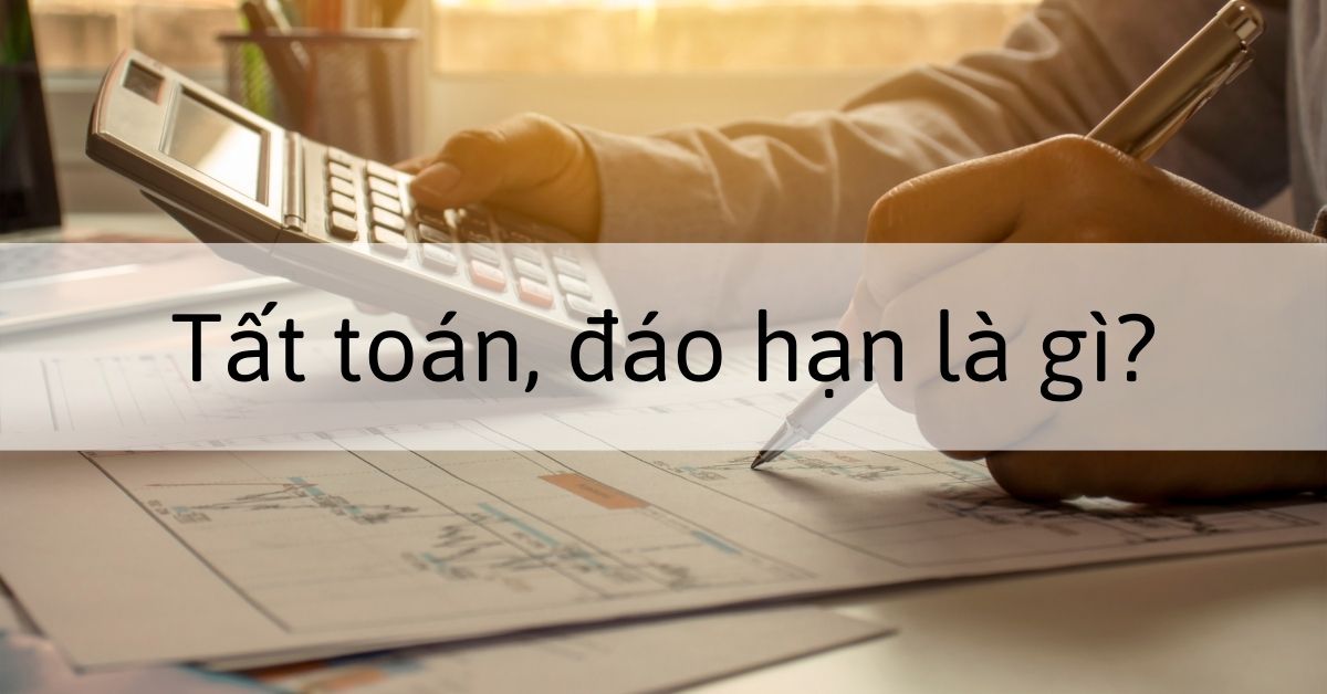 Tất toán là gì? Phân biệt tất toán và đáo hạn khi mở tiết kiệm