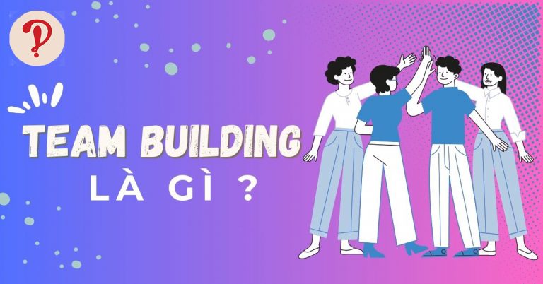 Teambuilding là gì? Những địa điểm tổ chức team building lý tưởng