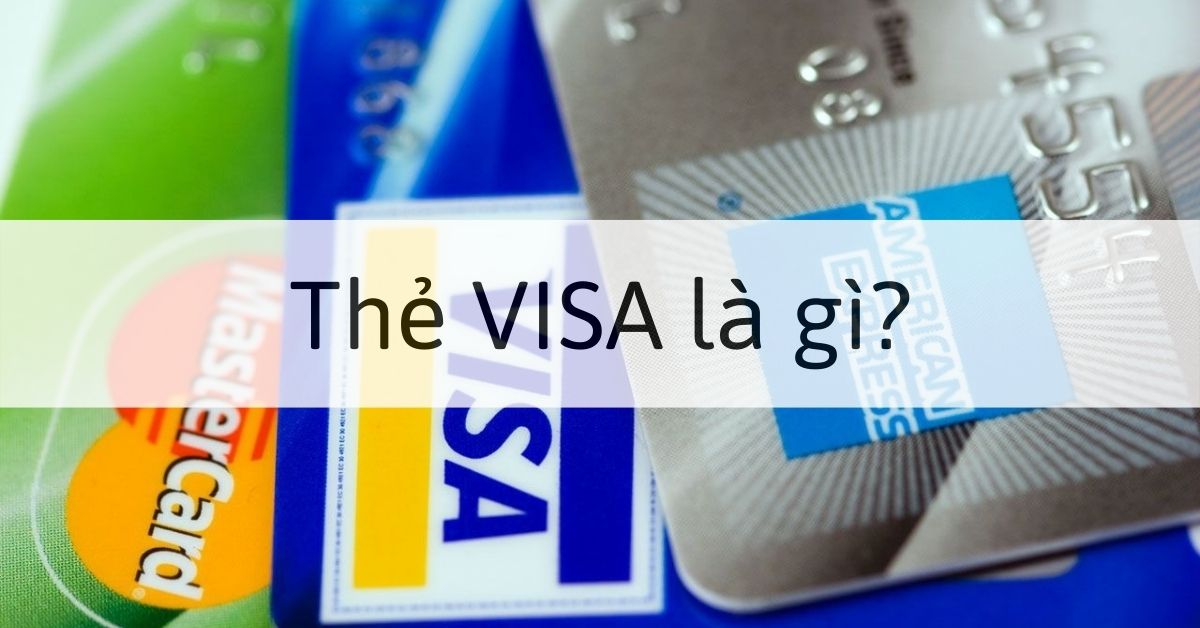Thẻ VISA là gì? Các loại thẻ VISA thông dụng và những tiện ích khi sử dụng thẻ VISA