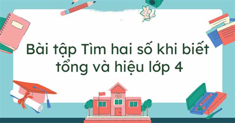 Các dạng toán lần nhị số lúc biết tổng và hiệu