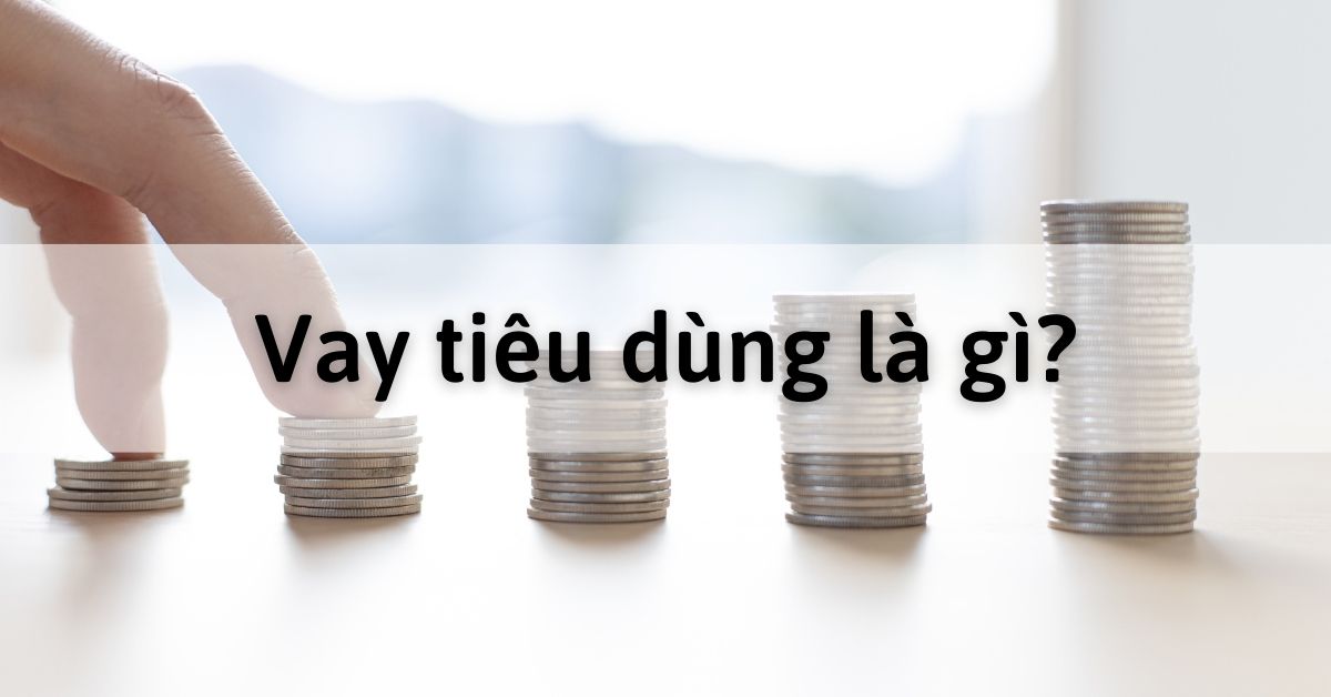 Vay tiêu dùng là gì? Điều kiện vay và các hình thức vay phổ biến
