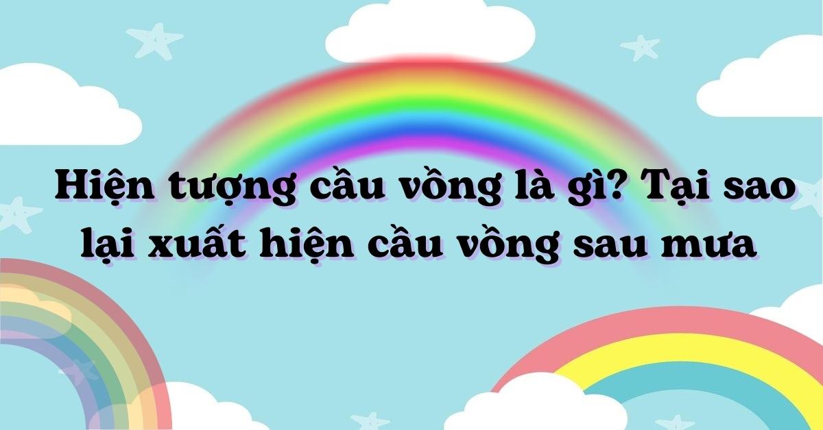Hiện tượng cầu vồng là gì? Tại sao lại xuất hiện cầu vồng sau mưa