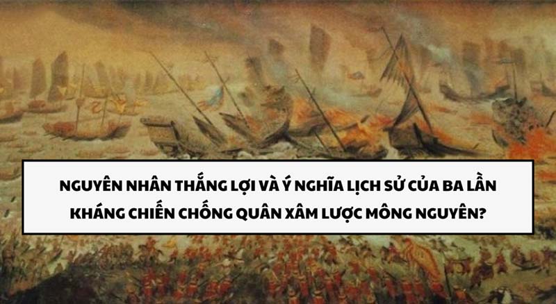 Nguyên nhân thắng lợi và ý nghĩa lịch sử ba lần kháng chiến chống quân xâm lược Mông Nguyên