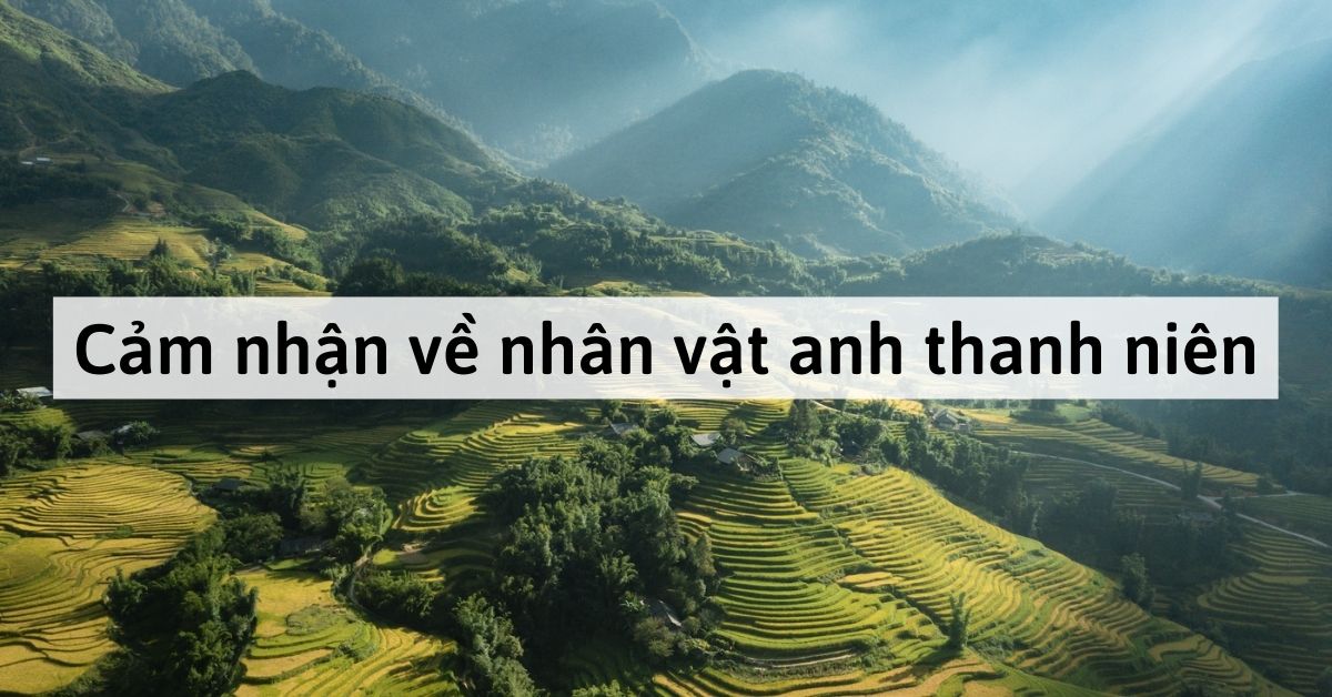 Cảm nhận về nhân vật anh thanh niên trong Lặng lẽ Sa Pa