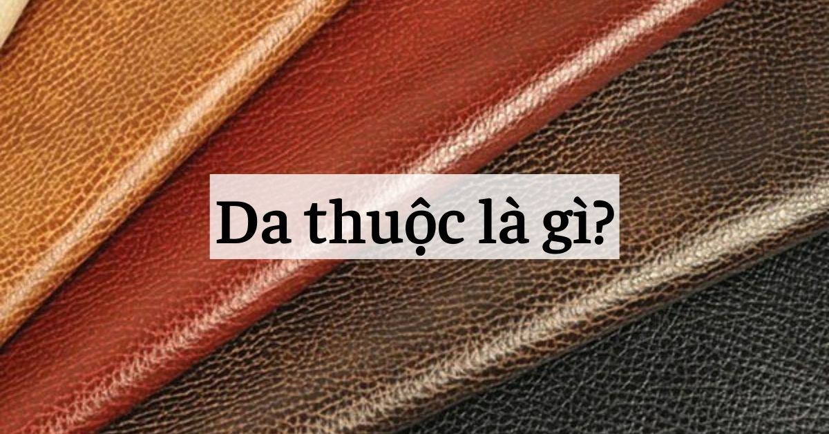 Da thuộc là gì? Nguồn gốc và Ưu Nhược điểm của da thuộc