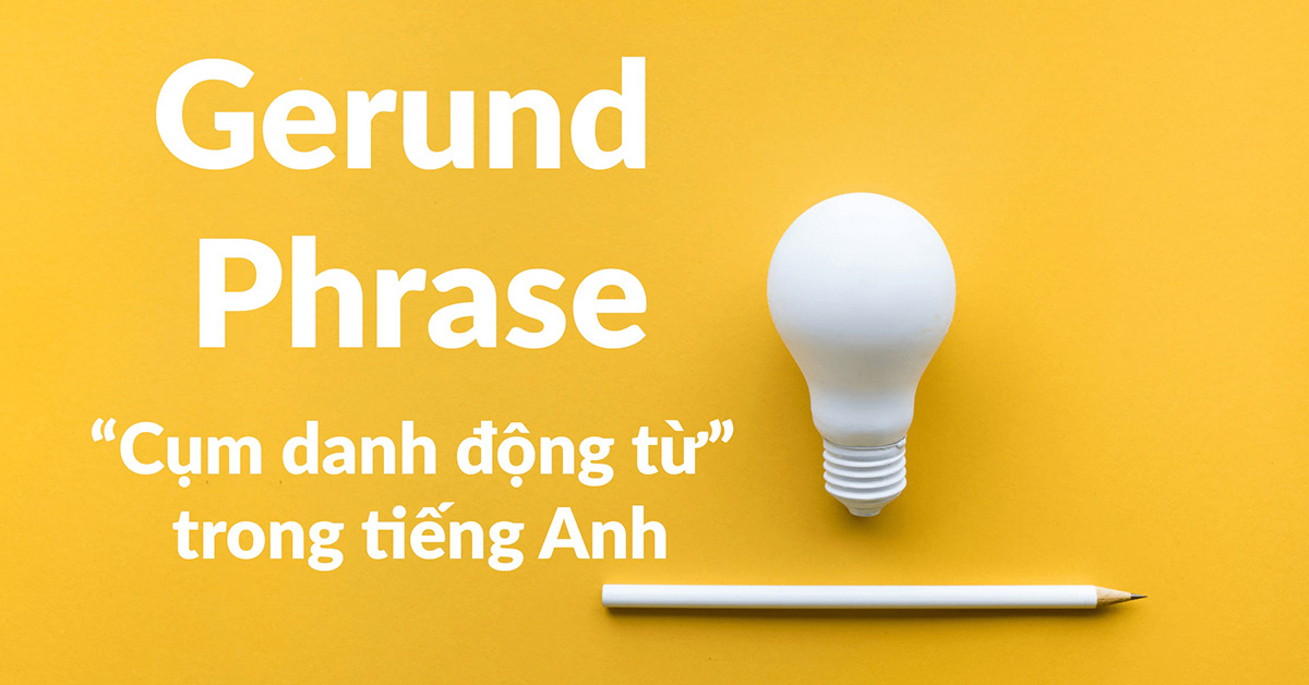 Danh động từ là gì? Gerund phrase là gì? Vị trí, Cách sử dụng và Bài tập danh động từ