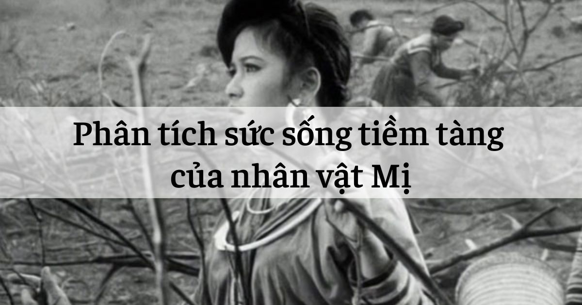 Phân tích sức sống tiềm tàng của nhân vật Mị trong Vợ chồng A Phủ