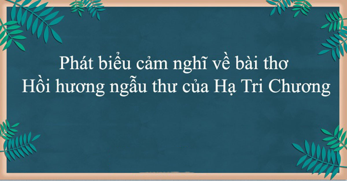Phát biểu cảm nghĩ về bài thơ Hồi hương ngẫu thư của Hạ Tri Chương