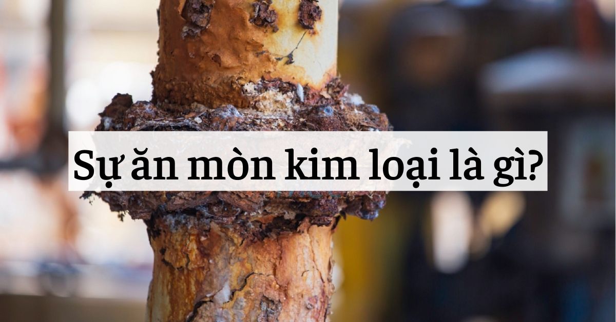 Sự ăn mòn kim loại là gì? Các yếu tố ảnh hưởng đến ăn mòn kim loại