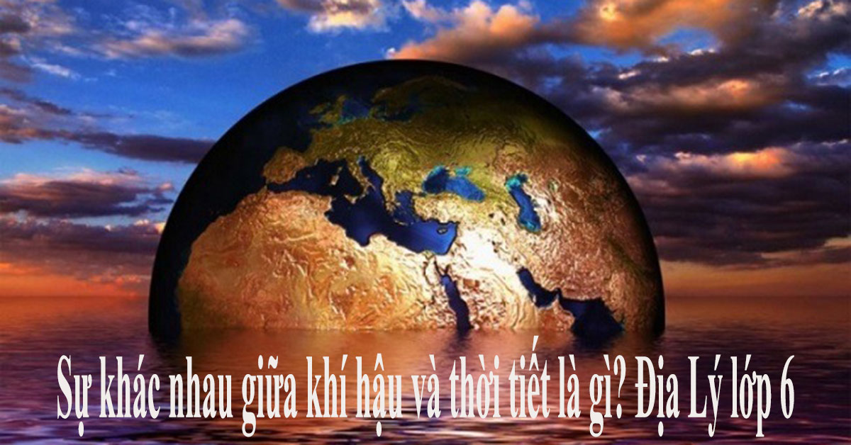 Sự khác nhau giữa khí hậu và thời tiết là gì? Địa Lý lớp 6