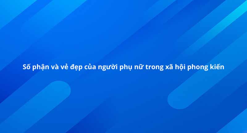 Nhận xét thân phận người phụ nữ trong xã hội phong kiến qua các tác phẩm