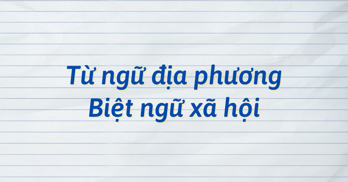 Tìm hiểu về từ ngữ địa phương và biệt ngữ xã hội là gì?