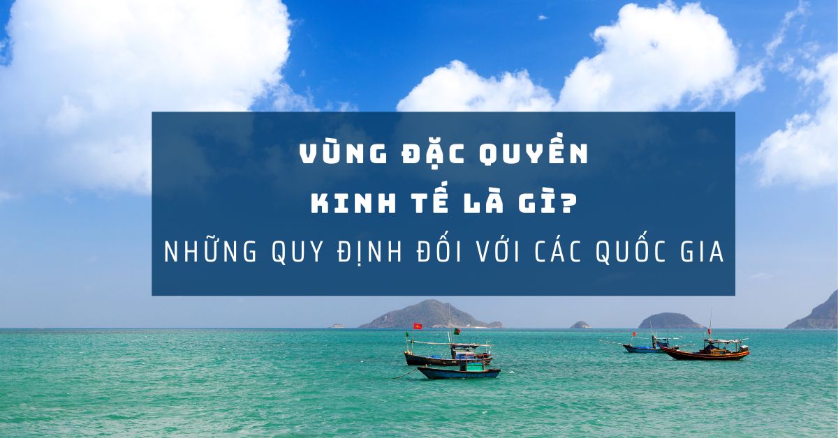 Vùng đặc quyền kinh tế là gì? Phạm vi và chế độ pháp lý?