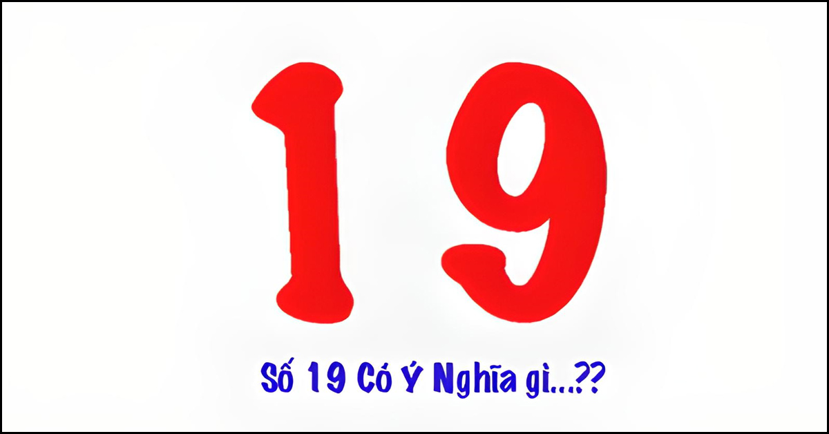 Ý nghĩa của số 19 là gì? Giá trị của số 19 có thể bạn chưa biết