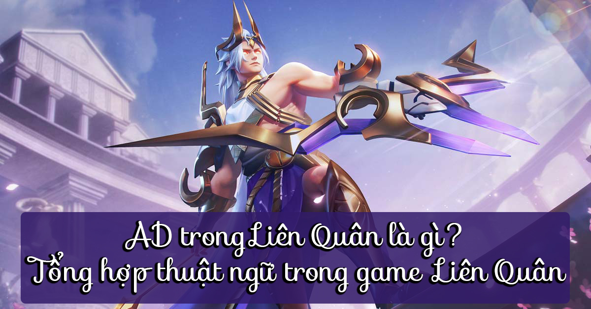 AD trong Liên Quân là gì? Tổng hợp thuật ngữ trong game Liên Quân
