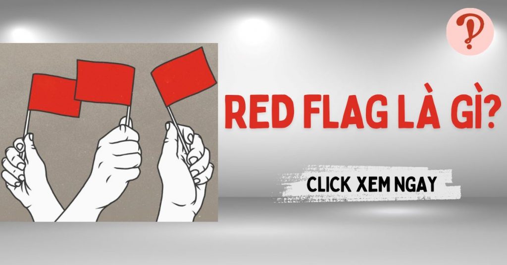 Red flag là gì? Những dấu hiệu cảnh báo "cờ đỏ" mà bạn cần biết