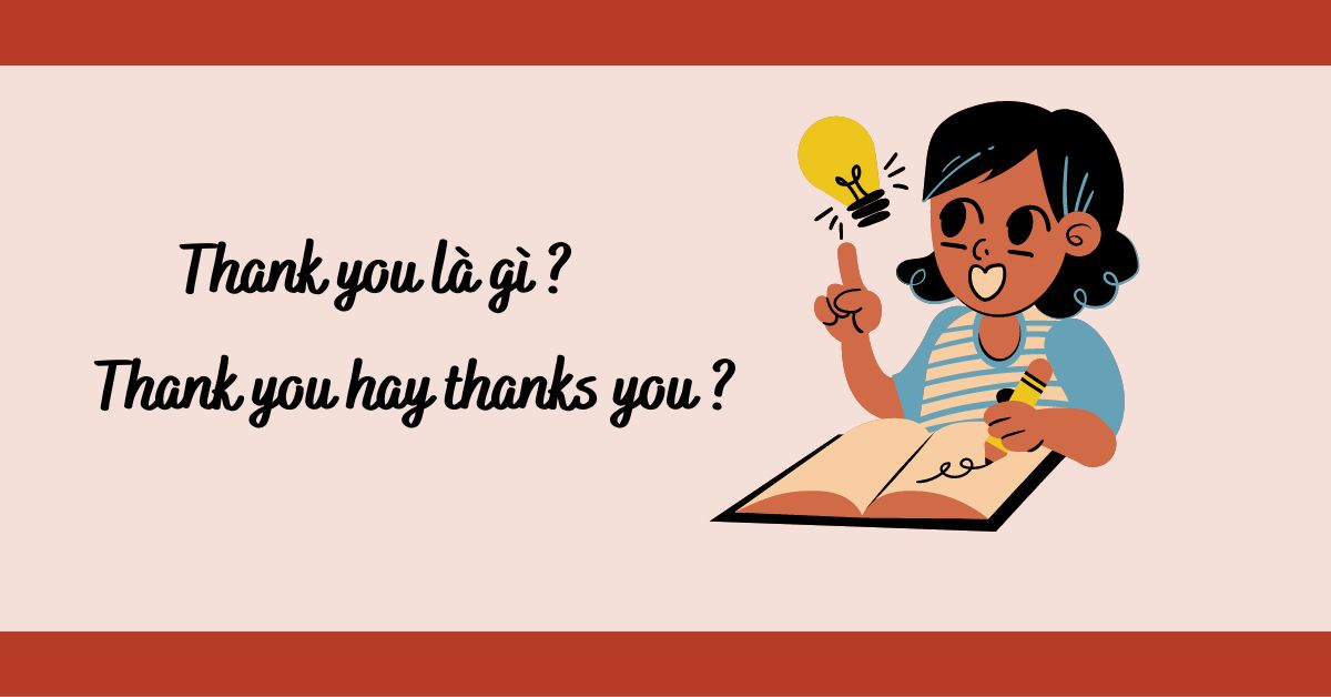 Thank you là gì? 10 cách nói cảm ơn bằng tiếng anh khác nhau Thank you là gì? 10 cách nói cảm ơn bằng tiếng anh khác nhau