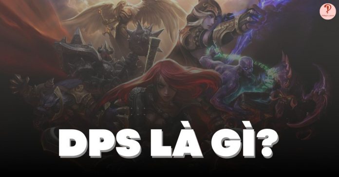 DPS là gì? Ý nghĩa của DPS? Thế nào là DPS tốt trong game?