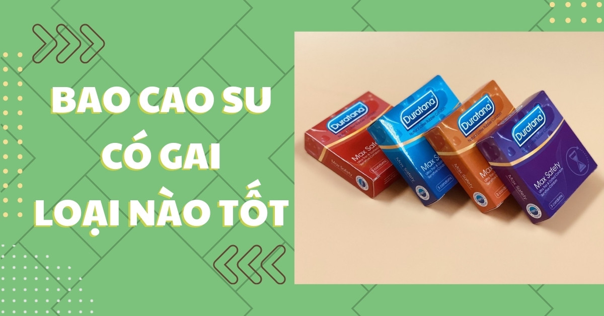 Bao cao su có gai loại nào tốt? Top 11 bao cao su có gai tăng khoái cảm "yêu"