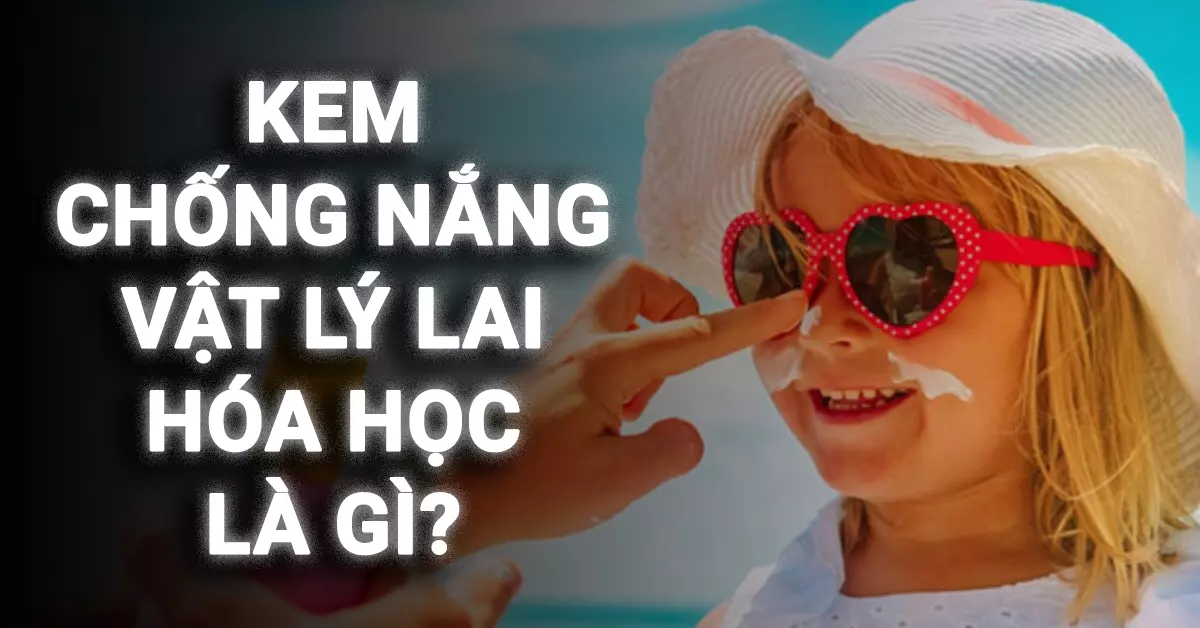kem chống nắng vật lý lai hóa học là gì