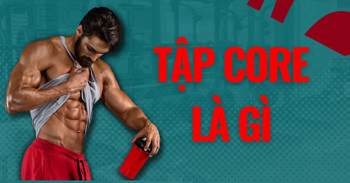 Tập core là gì? 16 bài tập core hiệu quả, giúp cơ thể săn chắc