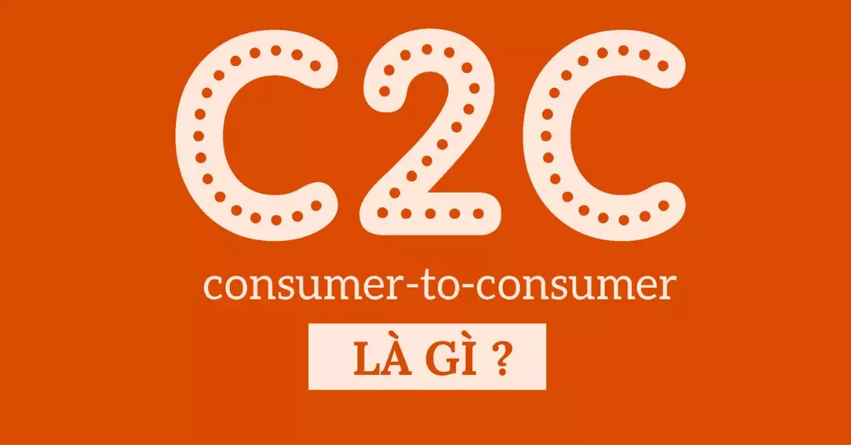 C2C là gì? Tìm hiểu chi tiết về mô hình C2C trong kinh doanh