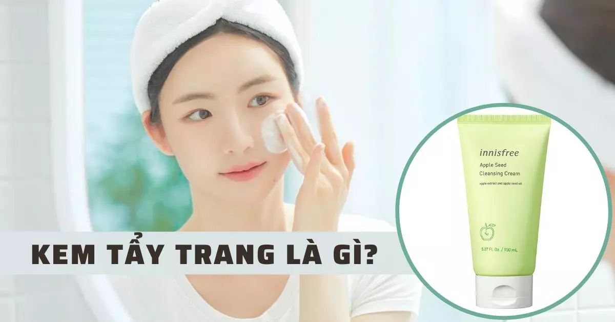 Kem tẩy trang là gì? Cách sử dụng đúng chuẩn để làm sạch da