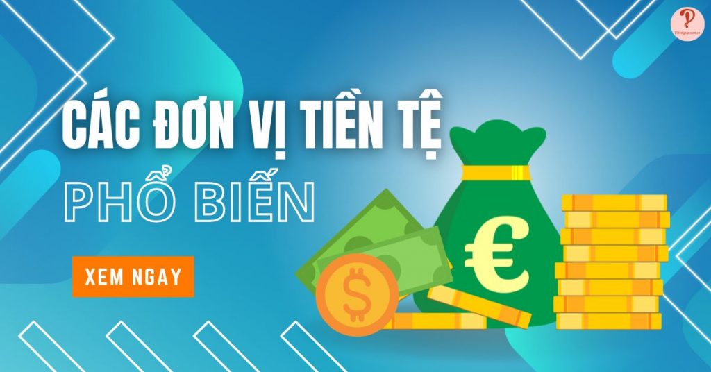 160+ đơn vị tiền tệ phổ biến đang được lưu hành trên thế giới