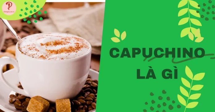 Capuchino là gì? Thành phần và các lưu ý để pha Capuchino ngon