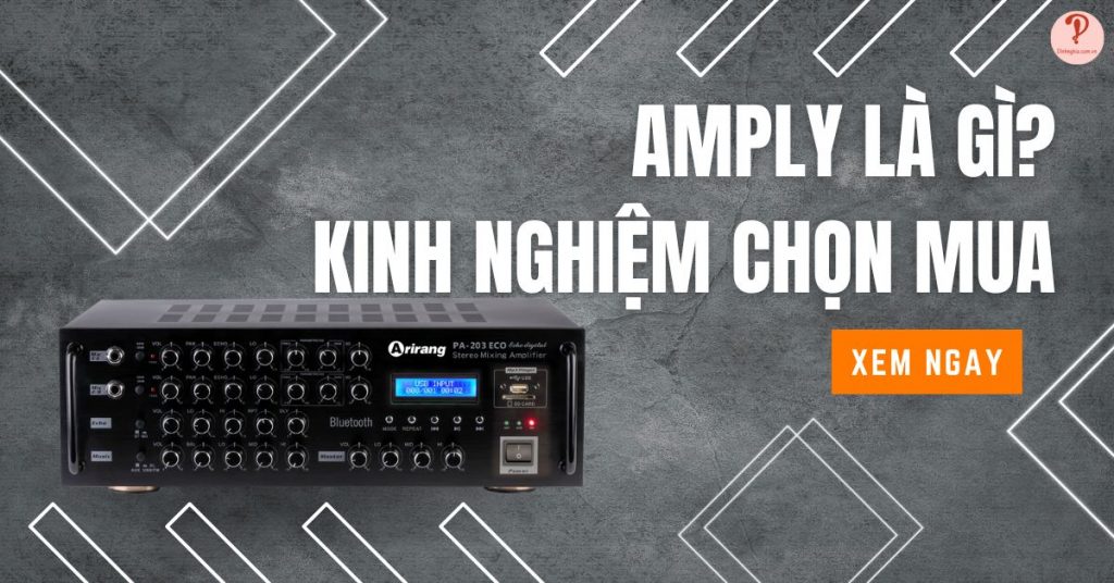 Amply là gì? Tìm hiểu cấu tạo, chức năng và cách phân loại amply